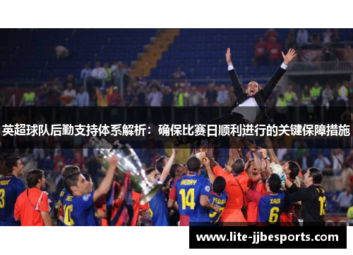英超球队后勤支持体系解析:确保比赛日顺利进行的关键保障措施 英超球队后勤支持体系解析:确保比赛日顺利进行的关键保障措施
