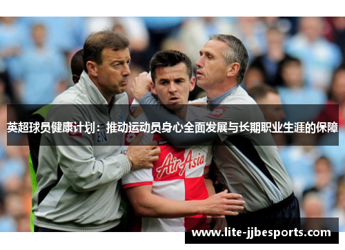 英超球员健康计划:推动运动员身心全面发展与长期职业生涯的保障 英超球员健康计划:推动运动员身心全面发展与长期职业生涯的保障