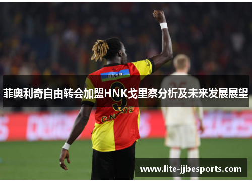 菲奥利奇自由转会加盟HNK戈里察分析及未来发展展望