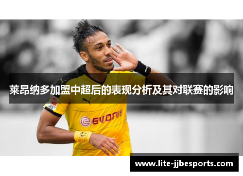 莱昂纳多加盟中超后的表现分析及其对联赛的影响 莱昂纳多加盟中超后的表现分析及其对联赛的影响