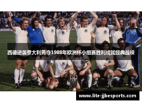 西德逆袭意大利勇夺1988年欧洲杯小组赛胜利成就经典战役 西德逆袭意大利勇夺1988年欧洲杯小组赛胜利成就经典战役