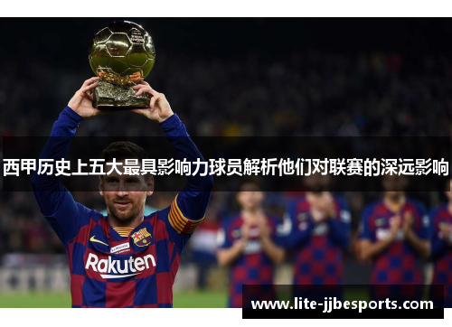 西甲历史上五大最具影响力球员解析他们对联赛的深远影响 西甲历史上五大最具影响力球员解析他们对联赛的深远影响