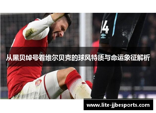 从黑贝绰号看维尔贝克的球风特质与命运象征解析 从黑贝绰号看维尔贝克的球风特质与命运象征解析