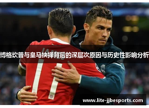 博格坎普与皇马抉择背后的深层次原因与历史性影响分析