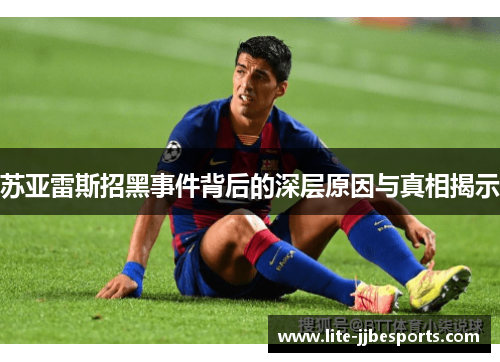 苏亚雷斯招黑事件背后的深层原因与真相揭示