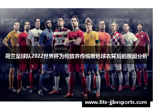 荷兰足球队2022世界杯为何放弃传统橙色球衣背后的原因分析