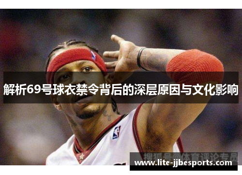 解析69号球衣禁令背后的深层原因与文化影响 解析69号球衣禁令背后的深层原因与文化影响