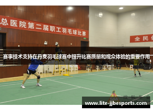 赛事技术支持在丹麦羽毛球赛中提升比赛质量和观众体验的重要作用