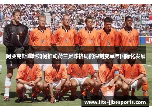 阿贾克斯崛起如何推动荷兰足球格局的深刻变革与国际化发展 阿贾克斯崛起如何推动荷兰足球格局的深刻变革与国际化发展