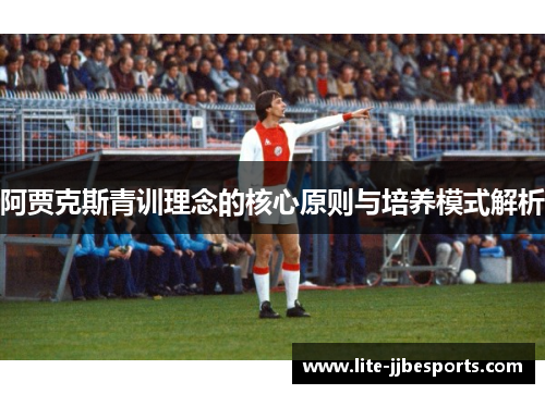 阿贾克斯青训理念的核心原则与培养模式解析 阿贾克斯青训理念的核心原则与培养模式解析