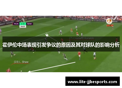 霍伊伦中场表现引发争议的原因及其对球队的影响分析 霍伊伦中场表现引发争议的原因及其对球队的影响分析