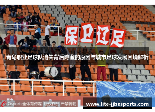青岛职业足球队消失背后隐藏的原因与城市足球发展困境解析 青岛职业足球队消失背后隐藏的原因与城市足球发展困境解析