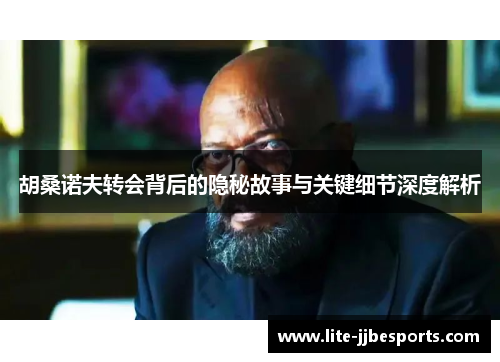 胡桑诺夫转会背后的隐秘故事与关键细节深度解析