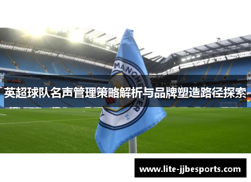 英超球队名声管理策略解析与品牌塑造路径探索 英超球队名声管理策略解析与品牌塑造路径探索