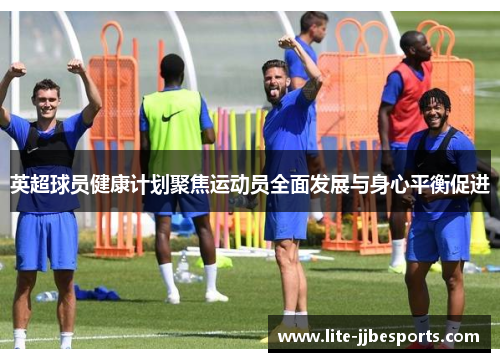 英超球员健康计划聚焦运动员全面发展与身心平衡促进 英超球员健康计划聚焦运动员全面发展与身心平衡促进