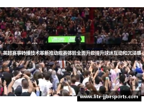 英超赛事转播技术革新推动观赛体验全面升级提升球迷互动和沉浸感