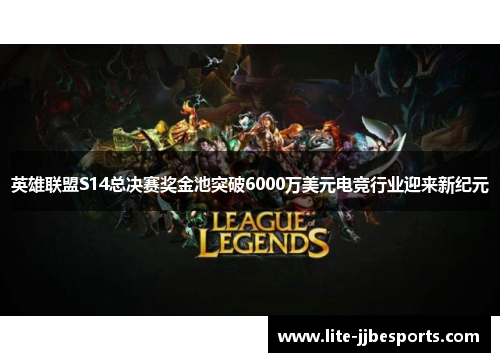 英雄联盟S14总决赛奖金池突破6000万美元电竞行业迎来新纪元 英雄联盟S14总决赛奖金池突破6000万美元电竞行业迎来新纪元