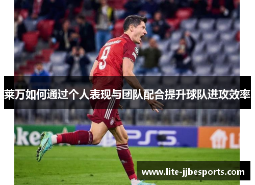 莱万如何通过个人表现与团队配合提升球队进攻效率 莱万如何通过个人表现与团队配合提升球队进攻效率