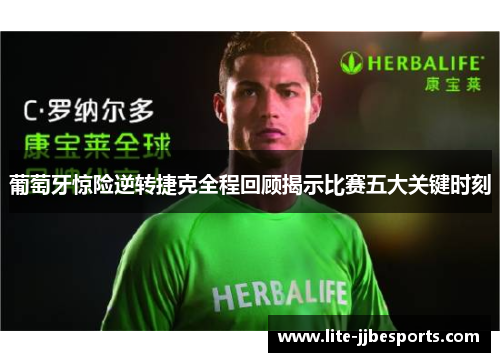 葡萄牙惊险逆转捷克全程回顾揭示比赛五大关键时刻 葡萄牙惊险逆转捷克全程回顾揭示比赛五大关键时刻