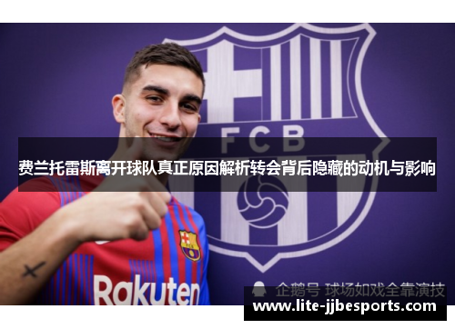 费兰托雷斯离开球队真正原因解析转会背后隐藏的动机与影响