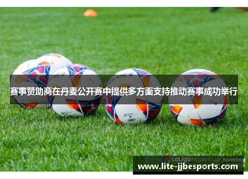 赛事赞助商在丹麦公开赛中提供多方面支持推动赛事成功举行 赛事赞助商在丹麦公开赛中提供多方面支持推动赛事成功举行