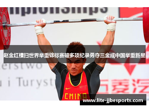 赵金红横扫世界举重锦标赛破多项纪录勇夺三金成中国举重新星 赵金红横扫世界举重锦标赛破多项纪录勇夺三金成中国举重新星