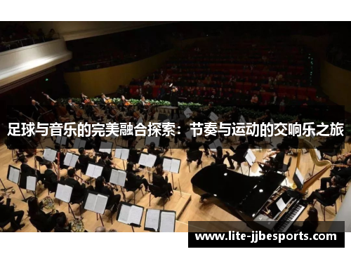 足球与音乐的完美融合探索:节奏与运动的交响乐之旅 足球与音乐的完美融合探索:节奏与运动的交响乐之旅