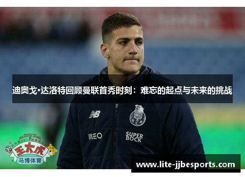 迪奥戈·达洛特回顾曼联首秀时刻:难忘的起点与未来的挑战 迪奥戈·达洛特回顾曼联首秀时刻:难忘的起点与未来的挑战