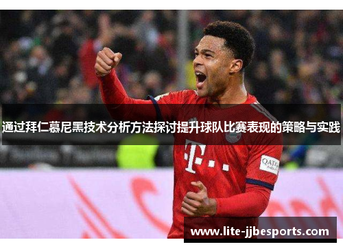 通过拜仁慕尼黑技术分析方法探讨提升球队比赛表现的策略与实践 通过拜仁慕尼黑技术分析方法探讨提升球队比赛表现的策略与实践
