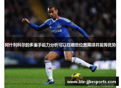 阿什利科尔的多面手能力分析可以在哪些位置踢球并发挥优势 阿什利科尔的多面手能力分析可以在哪些位置踢球并发挥优势