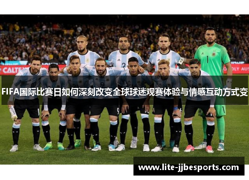 FIFA国际比赛日如何深刻改变全球球迷观赛体验与情感互动方式变