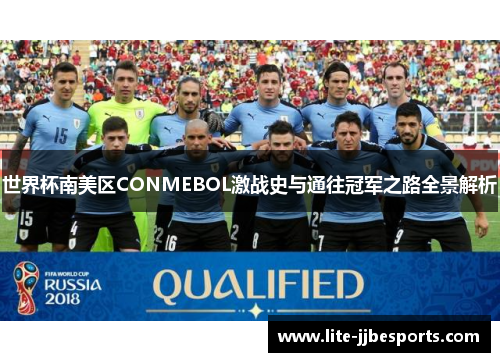 世界杯南美区CONMEBOL激战史与通往冠军之路全景解析