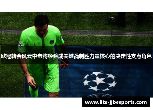 欧冠转会风云中老将经验成关键战制胜力量核心的决定性支点角色