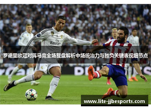 罗德里欧冠对阵马竞全场复盘解析中场统治力与胜负关键表现细节点