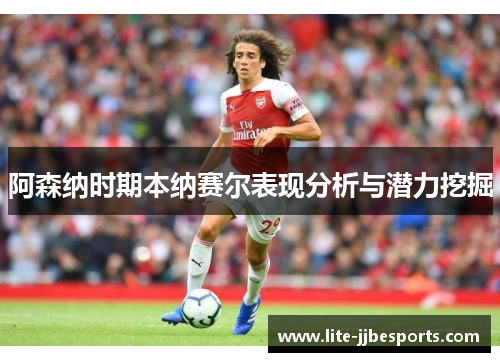 阿森纳时期本纳赛尔表现分析与潜力挖掘 阿森纳时期本纳赛尔表现分析与潜力挖掘