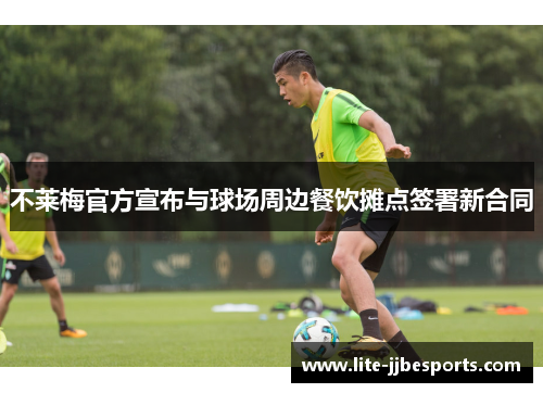 不莱梅官方宣布与球场周边餐饮摊点签署新合同 不莱梅官方宣布与球场周边餐饮摊点签署新合同