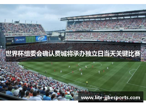 世界杯组委会确认费城将承办独立日当天关键比赛 世界杯组委会确认费城将承办独立日当天关键比赛