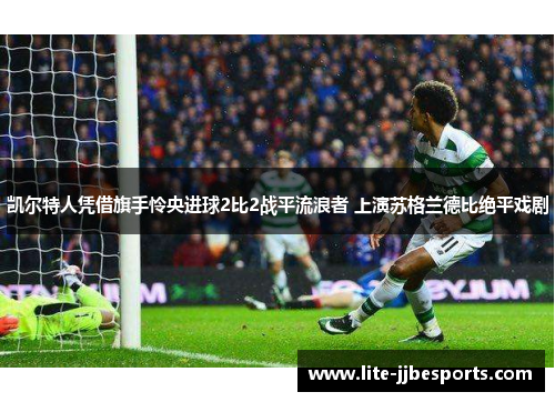 凯尔特人凭借旗手怜央进球2比2战平流浪者 上演苏格兰德比绝平戏剧