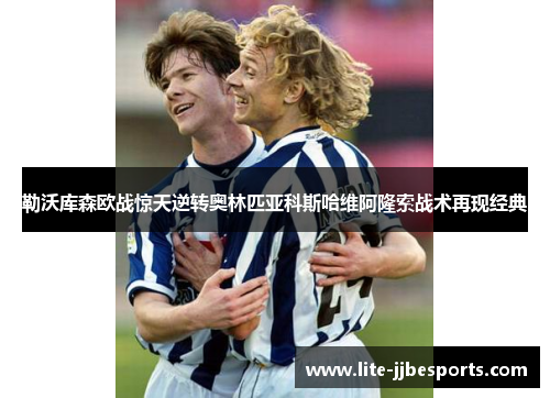 勒沃库森欧战惊天逆转奥林匹亚科斯哈维阿隆索战术再现经典