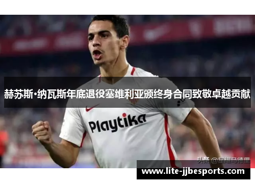 赫苏斯·纳瓦斯年底退役塞维利亚颁终身合同致敬卓越贡献