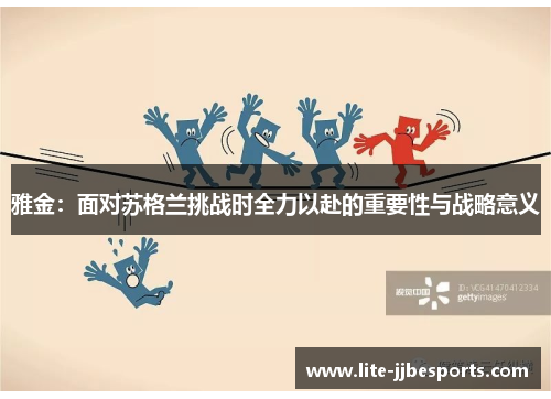 雅金:面对苏格兰挑战时全力以赴的重要性与战略意义 雅金:面对苏格兰挑战时全力以赴的重要性与战略意义