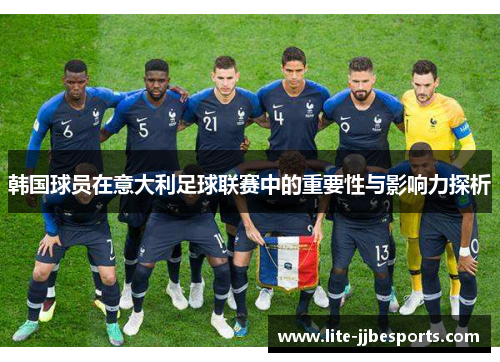 韩国球员在意大利足球联赛中的重要性与影响力探析 韩国球员在意大利足球联赛中的重要性与影响力探析