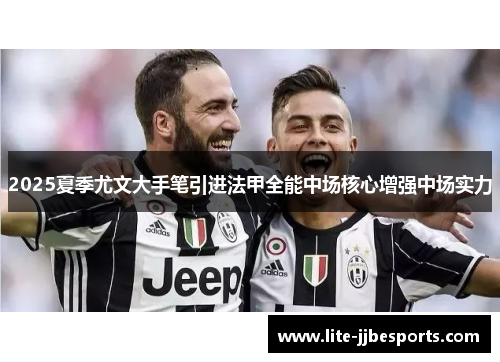 2025夏季尤文大手笔引进法甲全能中场核心增强中场实力 2025夏季尤文大手笔引进法甲全能中场核心增强中场实力