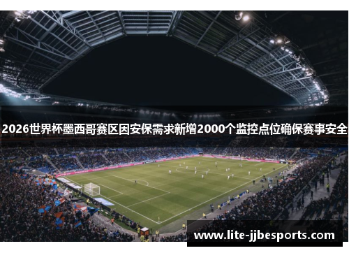 2026世界杯墨西哥赛区因安保需求新增2000个监控点位确保赛事安全 2026世界杯墨西哥赛区因安保需求新增2000个监控点位确保赛事安全